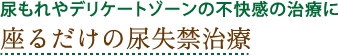 尿もれやデリケートゾーンの不快感の治療に「座るだけの尿失禁治療」